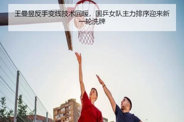 王曼昱反手变线技术回暖，国乒女队主力排序迎来新一轮洗牌